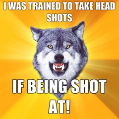 I was trained to take head shots if being shot at